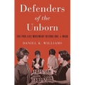 Defenders of the Unborn: The Pro-Life Movement Before Roe V. Wade