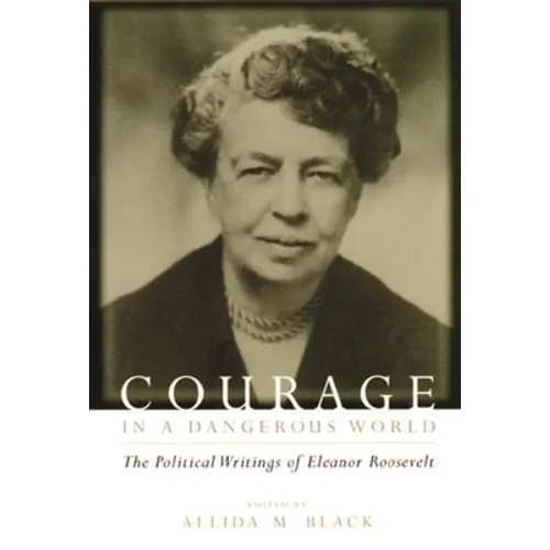Courage in a Dangerous World: The Political Writings of Eleanor Roosevelt