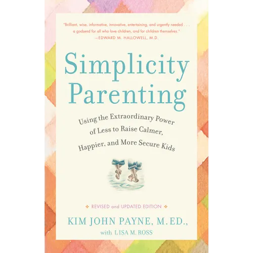 Simplicity Parenting: Using the Extraordinary Power of Less to Raise Calmer, Happier, and More Secure Kids