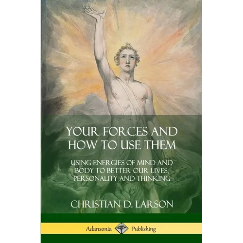 Your Forces and How to Use Them: Using Energies of Mind and Body to Better Our Lives, Personality and Thinking