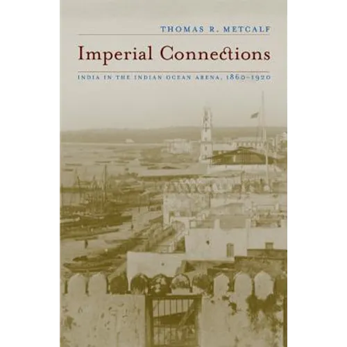 Imperial Connections: India in the Indian Ocean Arena, 1860-1920 Volume 4