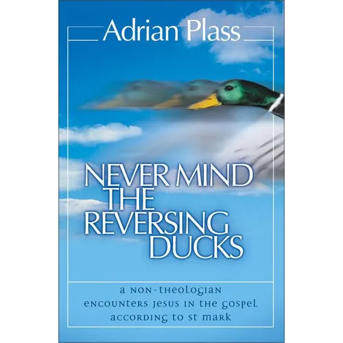 The Never Mind the Reversing Ducks: A Non-Theologian Encounters Jesus in the Gospel According to St Mark (Revised) (Revised)