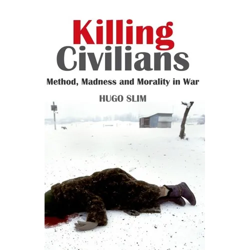 Killing Civilians: Method, Madness, and Morality in War