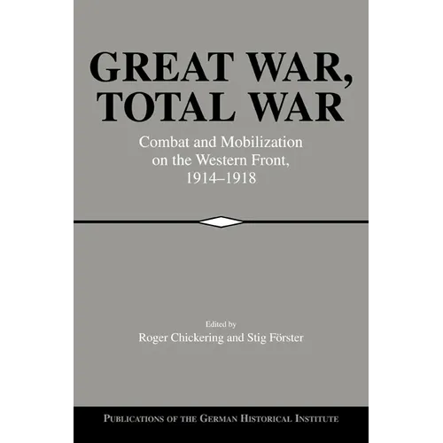Great War, Total War: Combat and Mobilization on the Western Front, 1914 1918