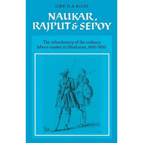Naukar, Rajput, and Sepoy: The Ethnohistory of the Military Labour Market of Hindustan, 1450 1850