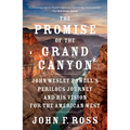 The Promise of the Grand Canyon: John Wesley Powell's Perilous Journey and His Vision for the American West
