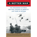 A Better War: The Unexamined Victories and Final Tragedy of America's Last Years in Vietnam