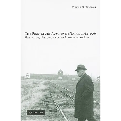 The Frankfurt Auschwitz Trial, 1963-1965: Genocide, History, and the Limits of the Law