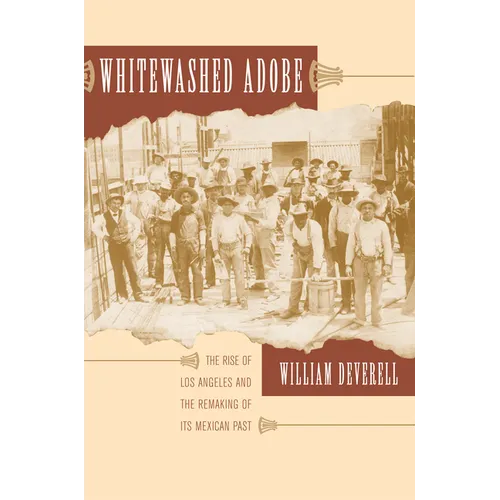 Whitewashed Adobe: The Rise of Los Angeles and the Remaking of Its Mexican Past