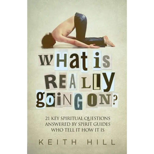 What Is Really Going On?: 21 Key Spiritual Questions Answered By Spirit Guides Who Tell It How It Is