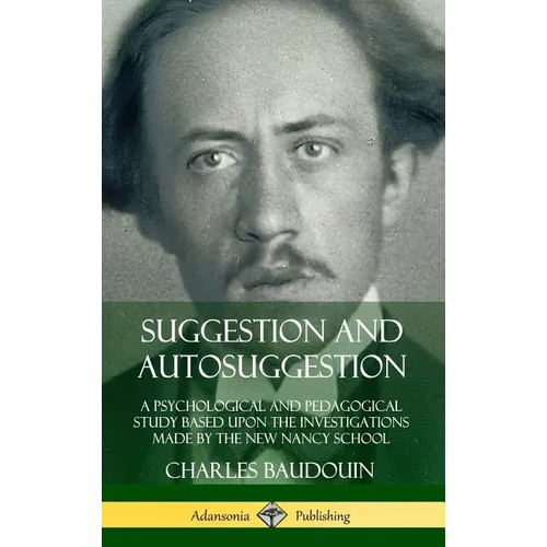 Suggestion and Autosuggestion: A Psychological and Pedagogical Study Based Upon the Investigations Made by the New Nancy School (Hardcover)