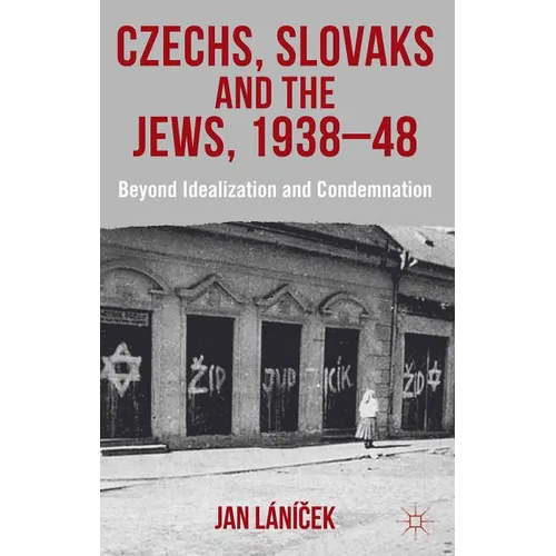 Czechs, Slovaks and the Jews, 1938-48: Beyond Idealisation and Condemnation