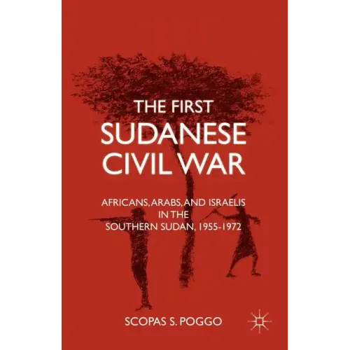 The First Sudanese Civil War: Africans, Arabs, and Israelis in the Southern Sudan, 1955-1972