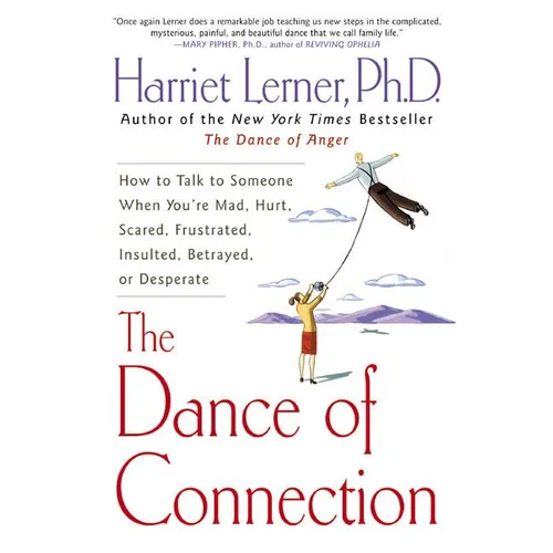 The Dance of Connection: How to Talk to Someone When You're Mad, Hurt, Scared, Frustrated, Insulted, Betrayed, or Desperate