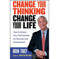 Change Your Thinking, Change Your Life: How to Unlock Your Full Potential for Success and Achievement