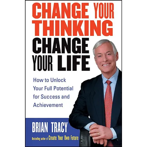 Change Your Thinking, Change Your Life: How to Unlock Your Full Potential for Success and Achievement