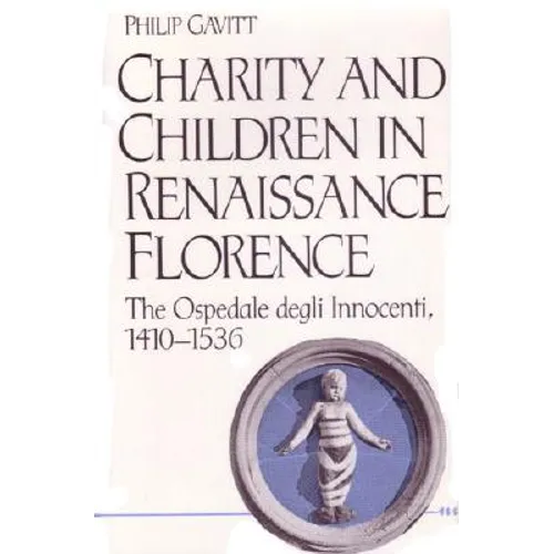 Charity and Children in Renaissance Florence: The Ospedale Degli Innocenti, 1410-1536