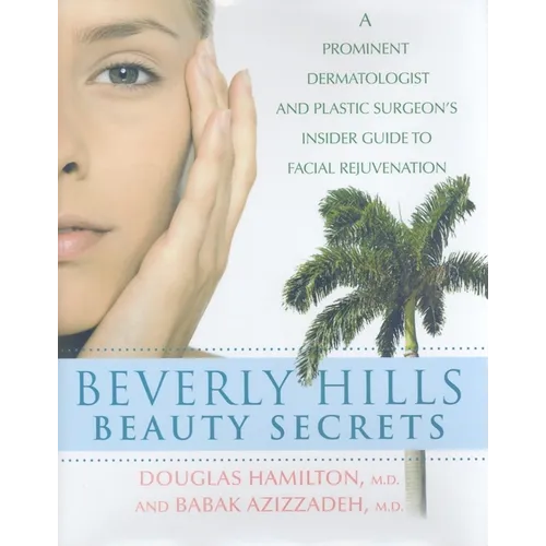 Beverly Hills Beauty Secrets: A Prominent Dermatologist and Plastic Surgeon's Insider Guide to Facial Rejuvenation