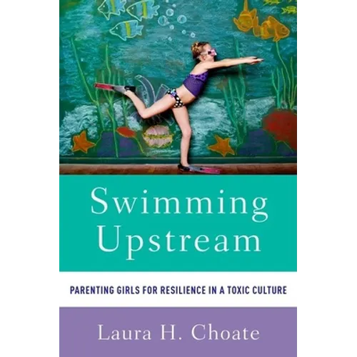Swimming Upstream: Parenting Girls for Resilience in a Toxic Culture