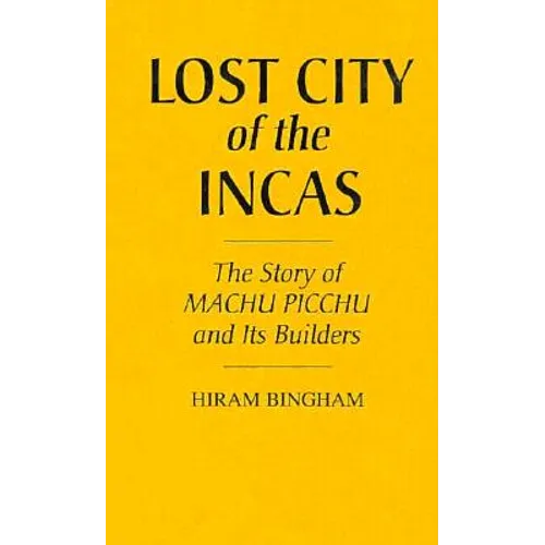 Lost City of the Incas: The Story of Machu Picchu and Its Builders