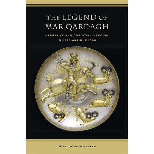 The Legend of Mar Qardagh: Narrative and Christian Heroism in Late Antique Iraq Volume 40