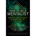 How to Be a Mentalist: Master the Secrets Behind the Hit TV Show