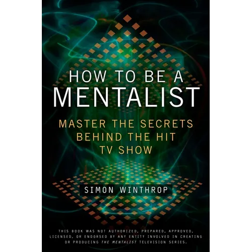How to Be a Mentalist: Master the Secrets Behind the Hit TV Show