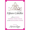Fifteen Candles: 15 Tales of Taffeta, Hairspray, Drunk Uncles, and Other Quinceanera Stories