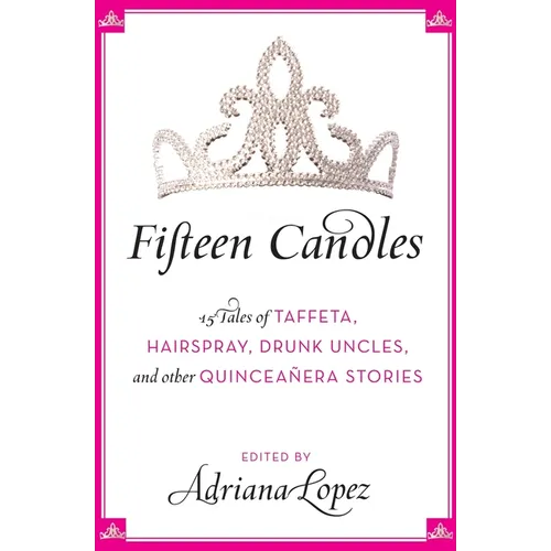 Fifteen Candles: 15 Tales of Taffeta, Hairspray, Drunk Uncles, and Other Quinceanera Stories