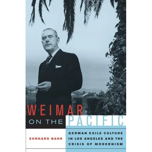 Weimar on the Pacific: German Exile Culture in Los Angeles and the Crisis of Modernism Volume 41