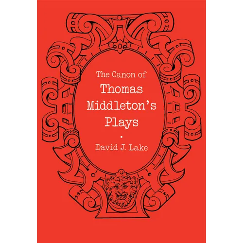 The Canon of Thomas Middleton's Plays: Internal Evidence for the Major Problems of Authorship