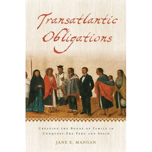 Transatlantic Obligations: Creating the Bonds of Family in Conquest-Era Peru and Spain