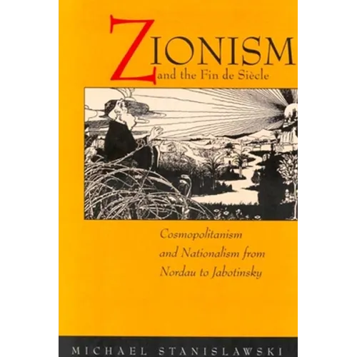 Zionism and the Fin de Siecle: Cosmopolitanism and Nationalism from Nordau to Jabotinsky