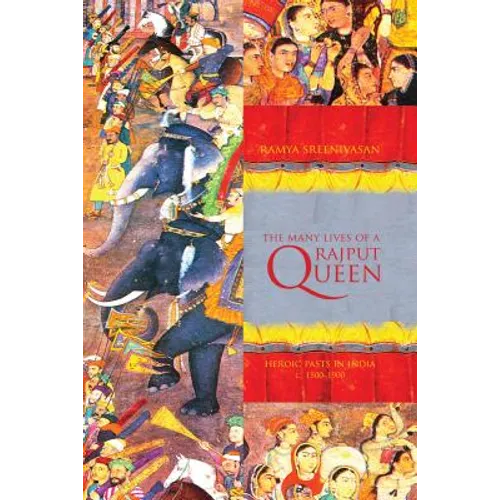 The Many Lives of a Rajput Queen: Heroic Pasts in India, c. 1500-1900