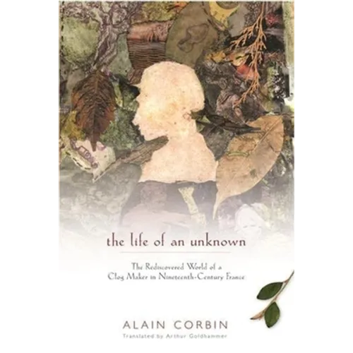 The Life of an Unknown: The Rediscovered World of a Clog Maker in Nineteenth-Century France