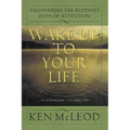 Wake Up to Your Life: Discovering the Buddhist Path of Attention