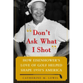 Don't Ask What I Shot: How President Eisenhower's Love of Golf Helped Shape 1950's America