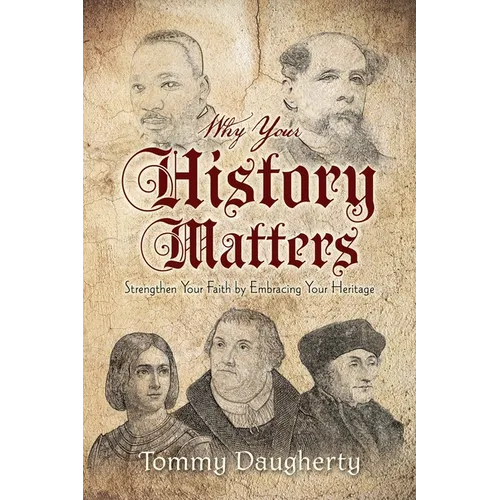 Why Your History Matters: Strengthen Your Faith by Embracing Your Heritage