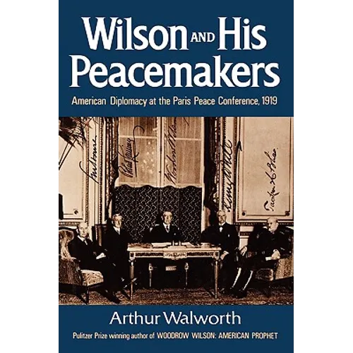 Wilson and His Peacemakers: American Diplomacy at the Paris Peace Conference, 1919