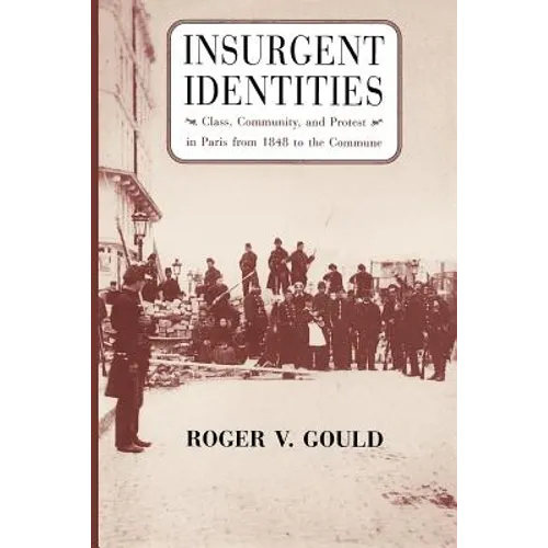 Insurgent Identities: Class, Community, and Protest in Paris from 1848 to the Commune