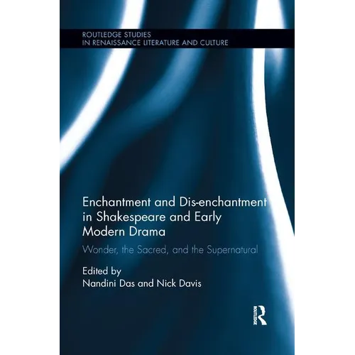 Enchantment and Dis-enchantment in Shakespeare and Early Modern Drama: Wonder, the Sacred, and the Supernatural