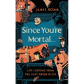 Since You're Mortal . . .: Life Lessons from the Lost Greek Plays