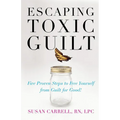 Escaping Toxic Guilt: Five Proven Steps to Free Yourself from Guilt for Good!