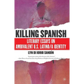 Killing Spanish: Literary Essays on Ambivalent U.S. Latino/A Identity