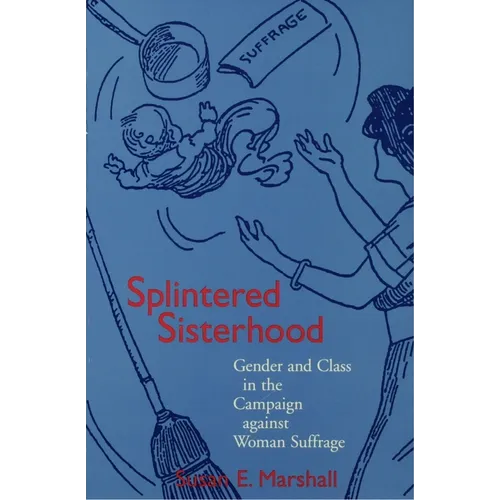 Splintered Sisterhood: Gender and Class in the Campaign Against Woman Suffrage