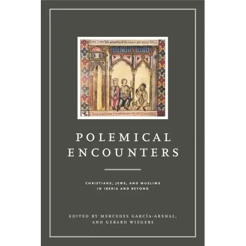 Polemical Encounters: Christians, Jews, and Muslims in Iberia and Beyond