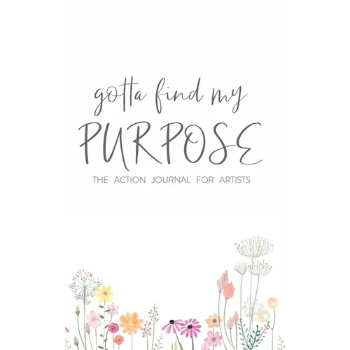 Gotta Find My Purpose: The Action Journal For Artists