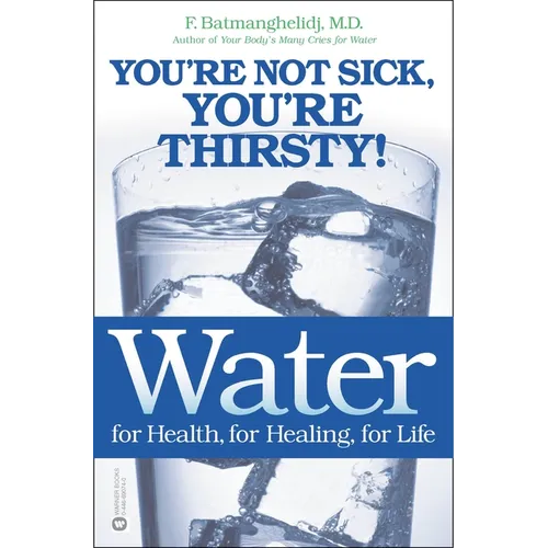 Water: For Health, for Healing, for Life: You're Not Sick, You're Thirsty!