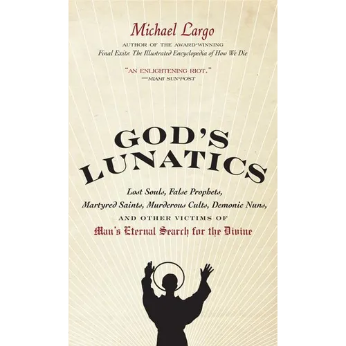 God's Lunatics: Lost Souls, False Prophets, Martyred Saints, Murderous Cults, Demonic Nuns, and Other Victims of Man's Eternal Search for the Divine
