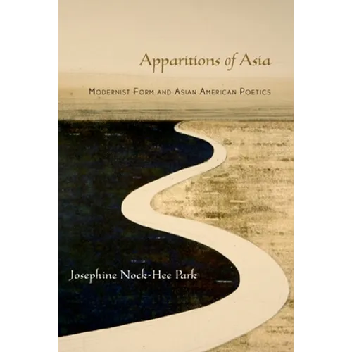 Apparitions of Asia: Modernist Form and Asian American Poetics